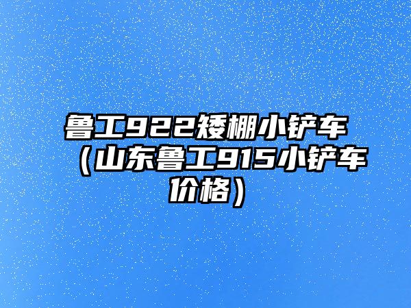 魯工922矮棚小鏟車（山東魯工915小鏟車價格）