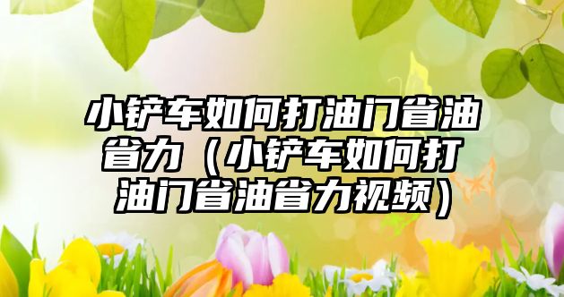 小鏟車如何打油門省油省力（小鏟車如何打油門省油省力視頻）