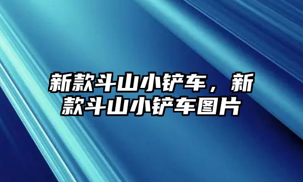 新款斗山小鏟車，新款斗山小鏟車圖片