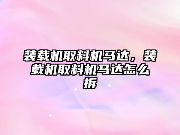 裝載機取料機馬達，裝載機取料機馬達怎么拆