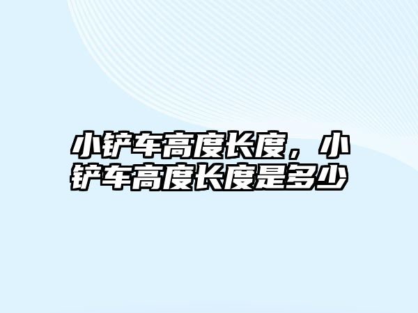 小鏟車高度長度，小鏟車高度長度是多少