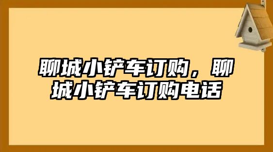 聊城小鏟車訂購，聊城小鏟車訂購電話