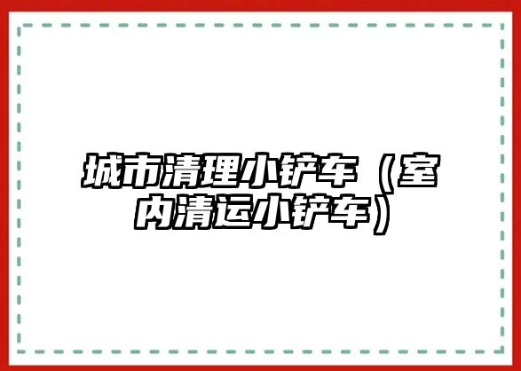 城市清理小鏟車（室內清運小鏟車）