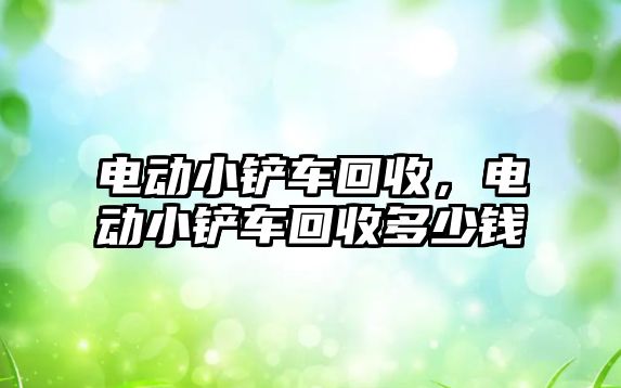 電動小鏟車回收，電動小鏟車回收多少錢