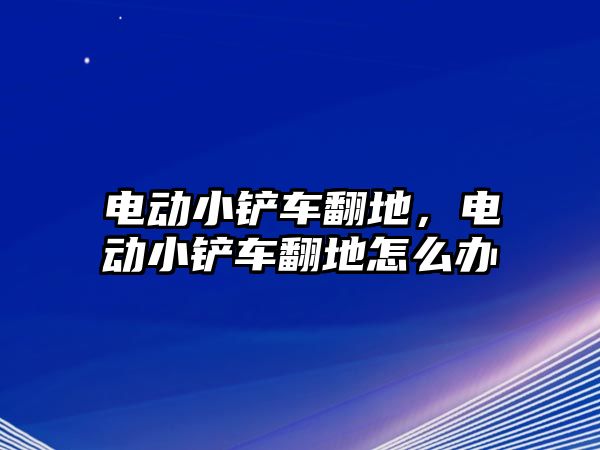 電動(dòng)小鏟車翻地，電動(dòng)小鏟車翻地怎么辦