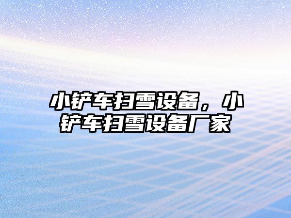 小鏟車掃雪設(shè)備，小鏟車掃雪設(shè)備廠家