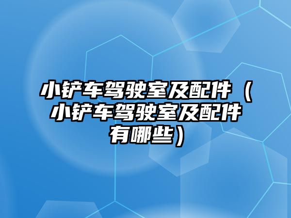 小鏟車駕駛室及配件（小鏟車駕駛室及配件有哪些）