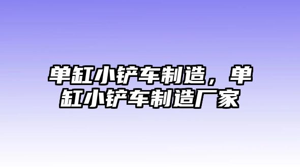 單缸小鏟車制造，單缸小鏟車制造廠家