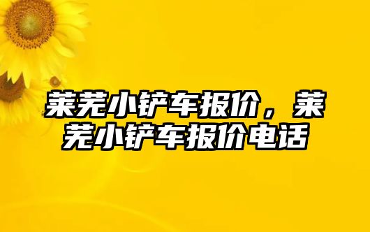 萊蕪小鏟車報價，萊蕪小鏟車報價電話