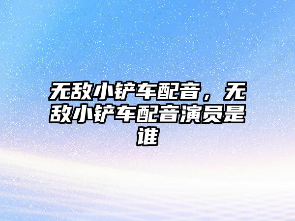 無敵小鏟車配音，無敵小鏟車配音演員是誰