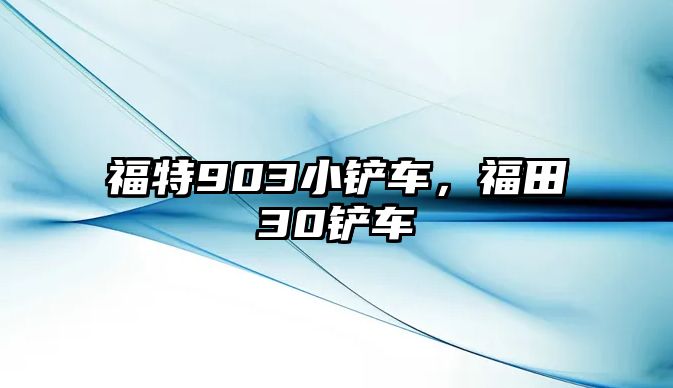 福特903小鏟車，福田30鏟車