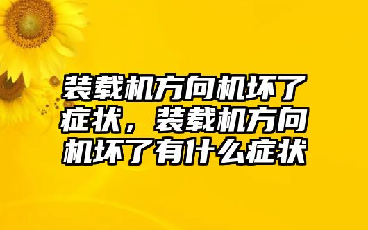 裝載機方向機壞了癥狀，裝載機方向機壞了有什么癥狀