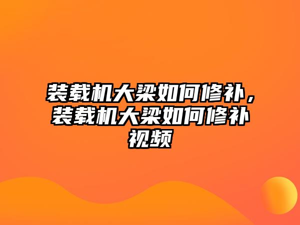 裝載機大梁如何修補，裝載機大梁如何修補視頻