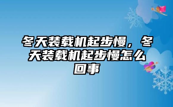 冬天裝載機起步慢，冬天裝載機起步慢怎么回事