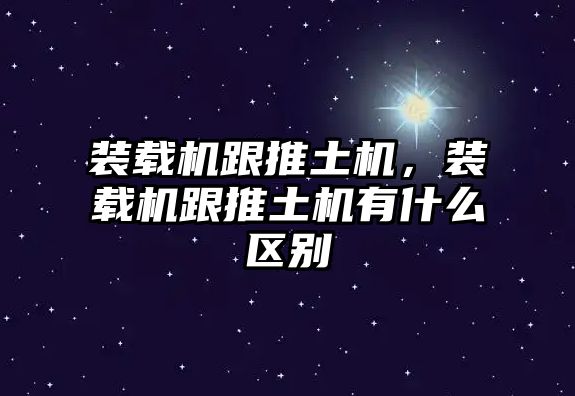 裝載機(jī)跟推土機(jī)，裝載機(jī)跟推土機(jī)有什么區(qū)別