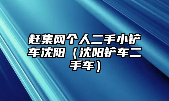 趕集網個人二手小鏟車沈陽（沈陽鏟車二手車）