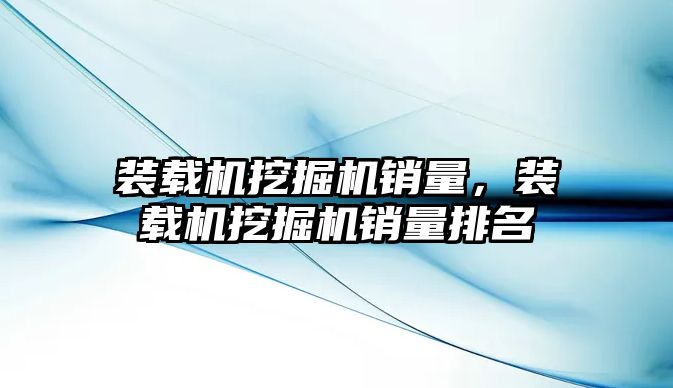 裝載機挖掘機銷量，裝載機挖掘機銷量排名