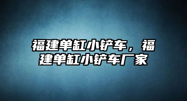 福建單缸小鏟車，福建單缸小鏟車廠家