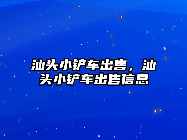 汕頭小鏟車出售，汕頭小鏟車出售信息