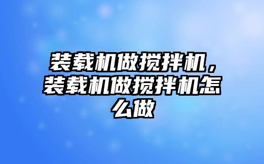 裝載機做攪拌機，裝載機做攪拌機怎么做