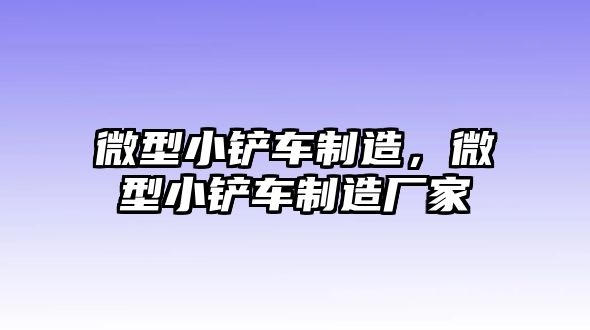 微型小鏟車制造，微型小鏟車制造廠家