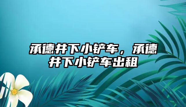 承德井下小鏟車，承德井下小鏟車出租