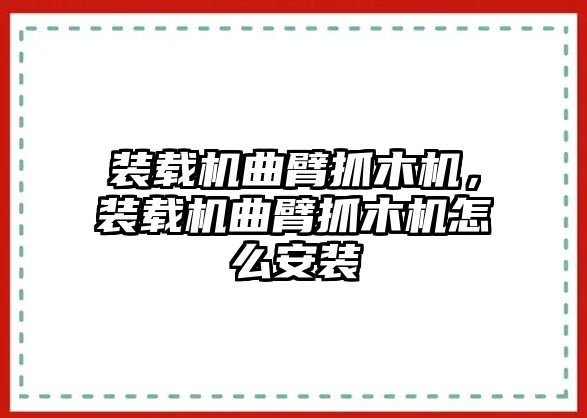 裝載機曲臂抓木機，裝載機曲臂抓木機怎么安裝