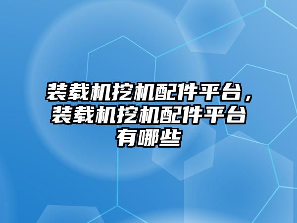 裝載機挖機配件平臺，裝載機挖機配件平臺有哪些