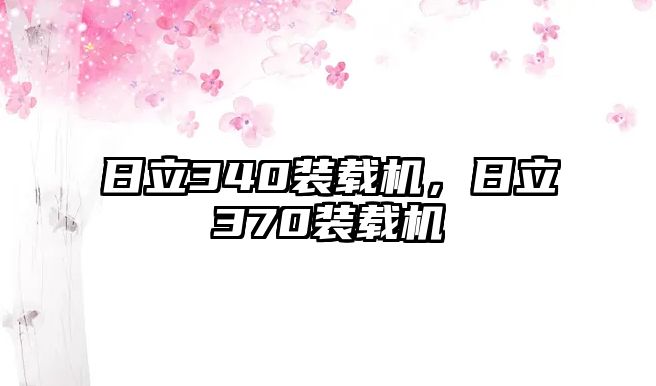 日立340裝載機，日立370裝載機