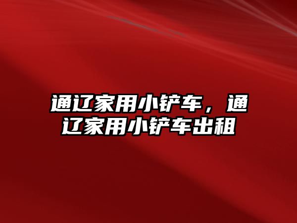 通遼家用小鏟車，通遼家用小鏟車出租