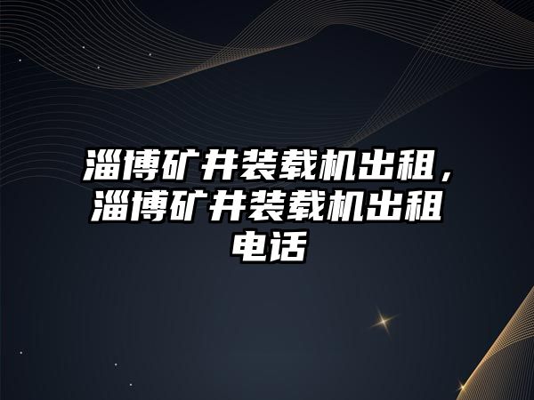 淄博礦井裝載機出租，淄博礦井裝載機出租電話