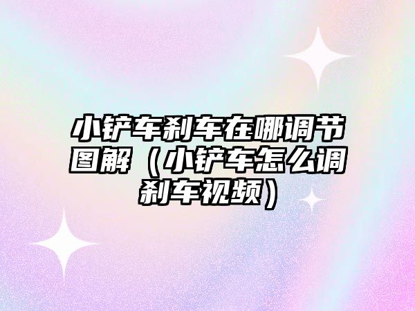 小鏟車剎車在哪調節圖解（小鏟車怎么調剎車視頻）