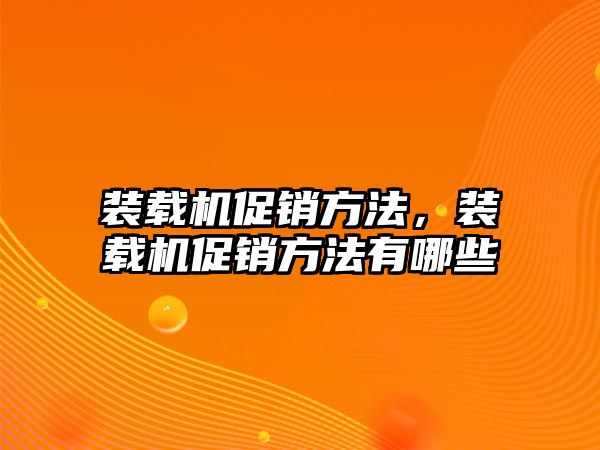 裝載機促銷方法，裝載機促銷方法有哪些