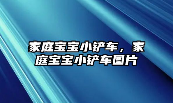 家庭寶寶小鏟車，家庭寶寶小鏟車圖片