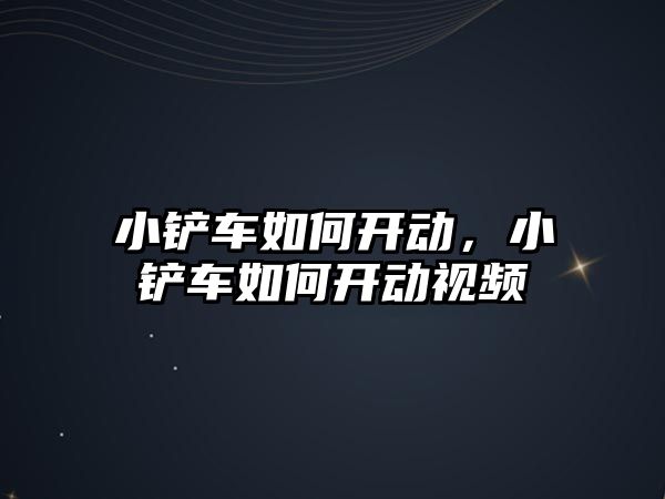 小鏟車如何開動，小鏟車如何開動視頻