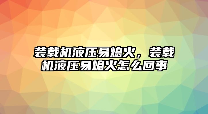 裝載機液壓易熄火，裝載機液壓易熄火怎么回事