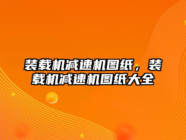 裝載機減速機圖紙，裝載機減速機圖紙大全