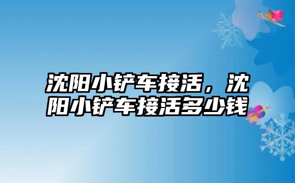 沈陽小鏟車接活，沈陽小鏟車接活多少錢