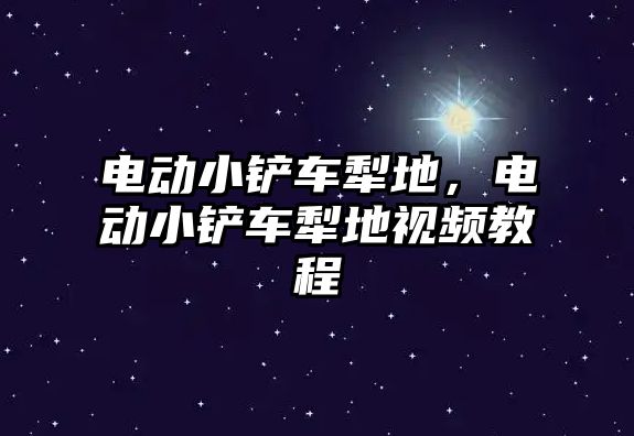 電動小鏟車犁地，電動小鏟車犁地視頻教程