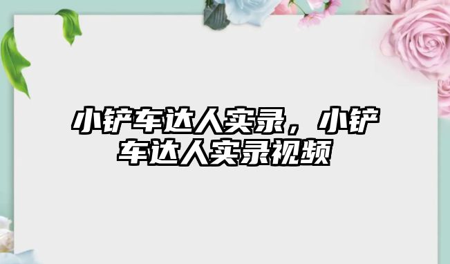 小鏟車達人實錄，小鏟車達人實錄視頻