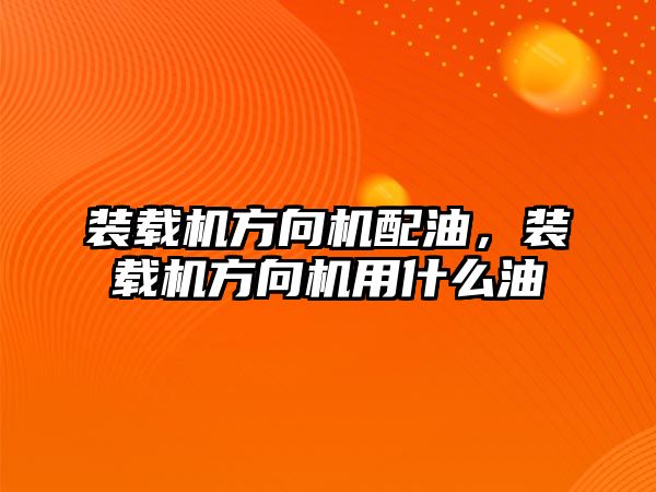 裝載機方向機配油，裝載機方向機用什么油