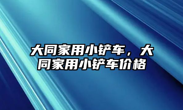 大同家用小鏟車，大同家用小鏟車價格