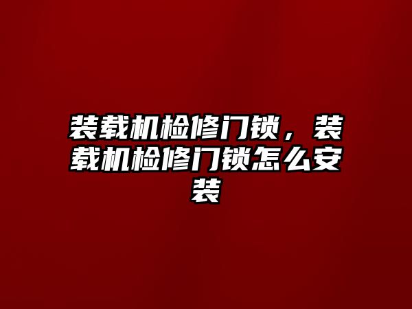 裝載機檢修門鎖，裝載機檢修門鎖怎么安裝