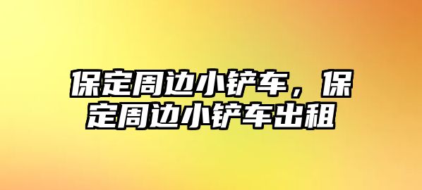 保定周邊小鏟車，保定周邊小鏟車出租