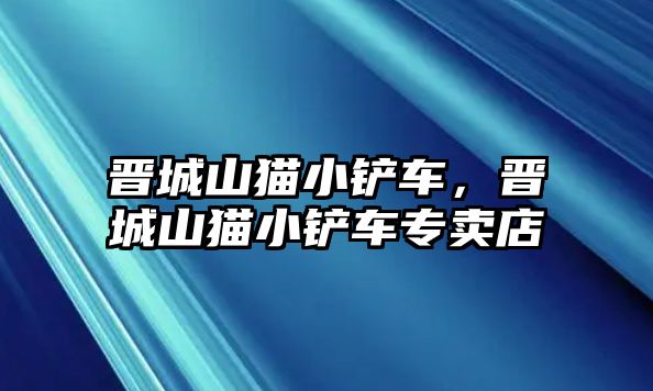 晉城山貓小鏟車，晉城山貓小鏟車專賣店