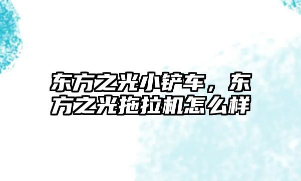 東方之光小鏟車，東方之光拖拉機怎么樣