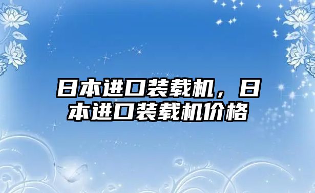 日本進口裝載機，日本進口裝載機價格