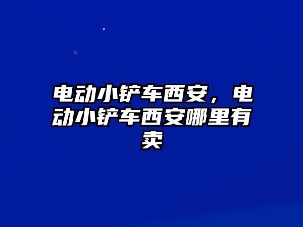 電動小鏟車西安，電動小鏟車西安哪里有賣