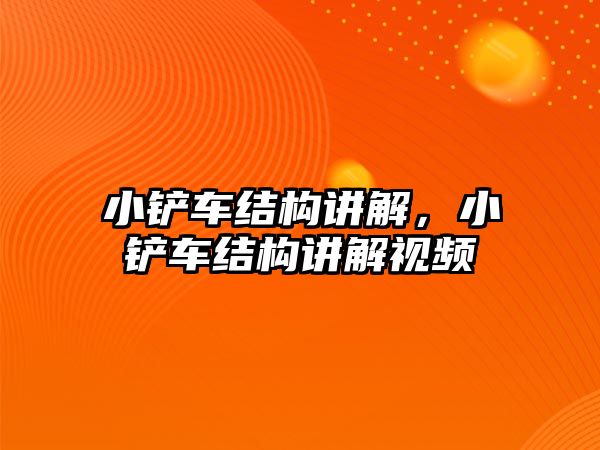 小鏟車結構講解，小鏟車結構講解視頻