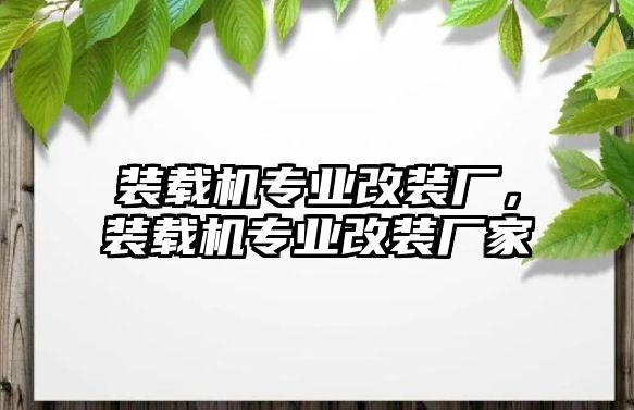 裝載機專業改裝廠，裝載機專業改裝廠家